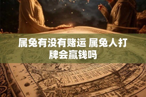 属兔有没有赌运 属兔人打牌会赢钱吗