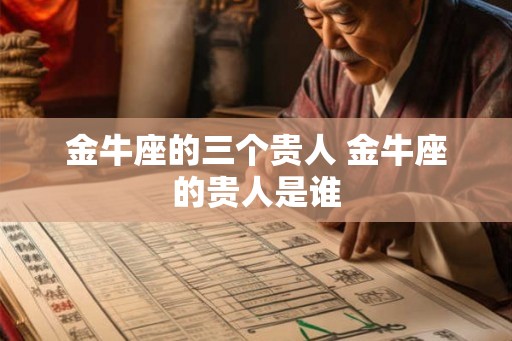 金牛座的三个贵人 金牛座的贵人是谁