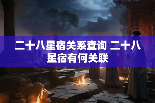 二十八星宿关系查询 二十八星宿有何关联