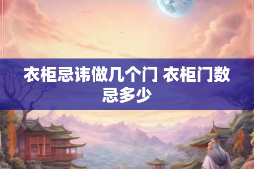 衣柜忌讳做几个门 衣柜门数忌多少