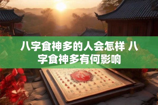 八字食神多的人会怎样 八字食神多有何影响 八字食神多的人会怎样 八字食神多有何影响