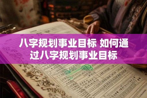 八字规划事业目标 如何通过八字规划事业目标