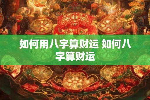 如何用八字算财运 如何八字算财运