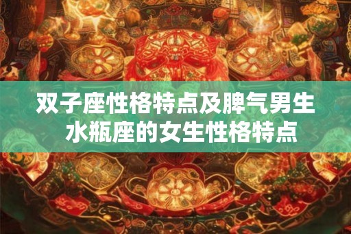 双子座性格特点及脾气男生  水瓶座的女生性格特点