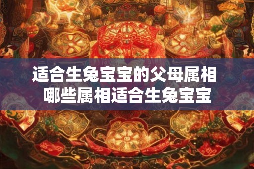 适合生兔宝宝的父母属相 哪些属相适合生兔宝宝