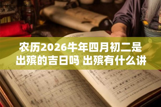 农历2026牛年四月初二是出殡的吉日吗 出殡有什么讲究