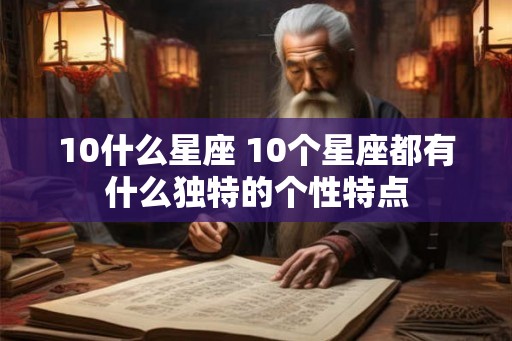 10什么星座 10个星座都有什么独特的个性特点