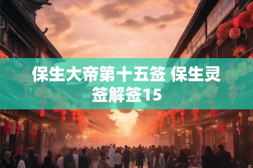 保生大帝第十五签 保生灵签解签15