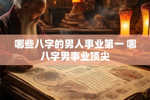 哪些八字的男人事业第一 哪八字男事业顶尖