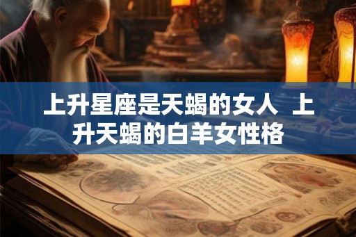 上升星座是天蝎的女人  上升天蝎的白羊女性格
