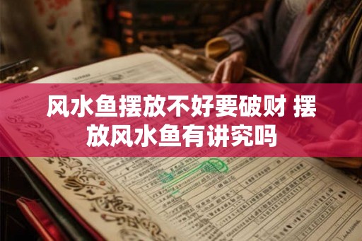 风水鱼摆放不好要破财 摆放风水鱼有讲究吗