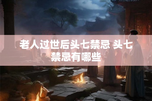 老人过世后头七禁忌 头七禁忌有哪些