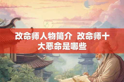 改命师人物简介  改命师十大恶命是哪些