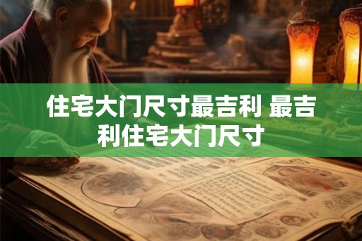 住宅大门尺寸最吉利 最吉利住宅大门尺寸