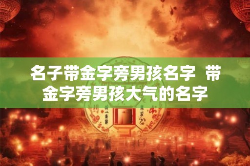 名子带金字旁男孩名字  带金字旁男孩大气的名字