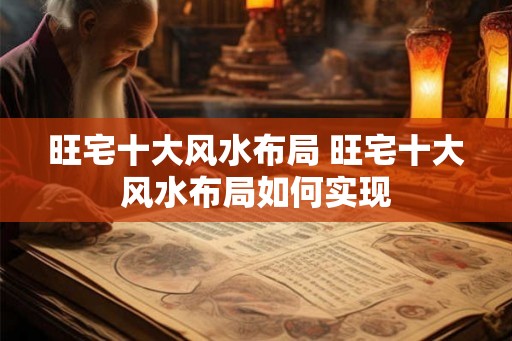 旺宅十大风水布局 旺宅十大风水布局如何实现 旺宅十大风水布局 旺宅十大风水布局如何实现