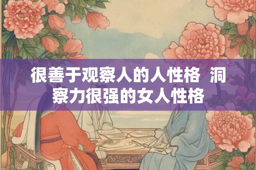很善于观察人的人性格  洞察力很强的女人性格