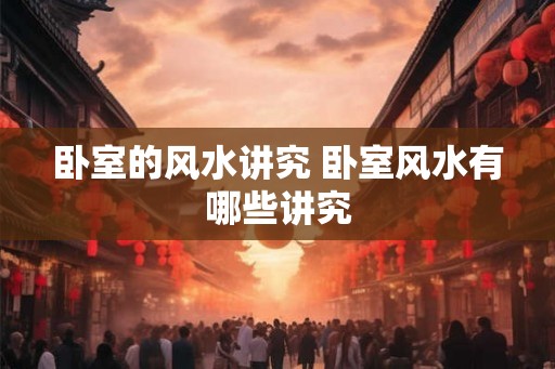 卧室的风水讲究 卧室风水有哪些讲究