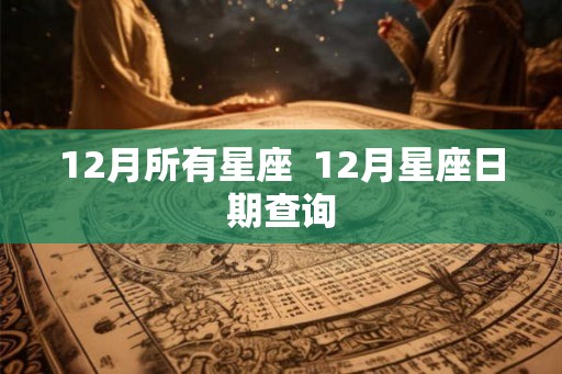 12月所有星座  12月星座日期查询