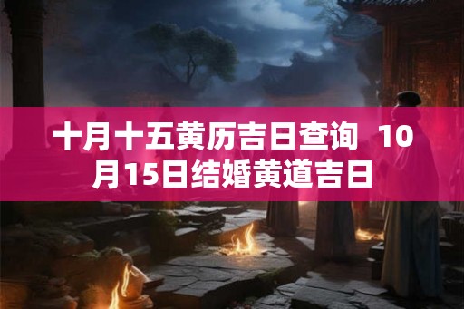 十月十五黄历吉日查询  10月15日结婚黄道吉日