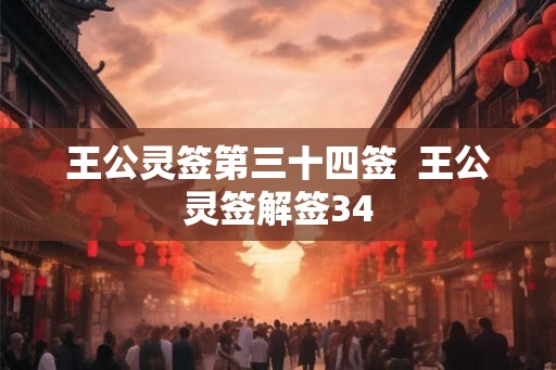 王公灵签第三十四签 王公灵签解签34 王公灵签第三十四签 王公灵签解签34