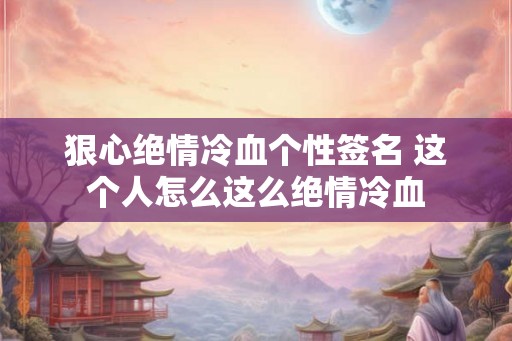 狠心绝情冷血个性签名 这个人怎么这么绝情冷血