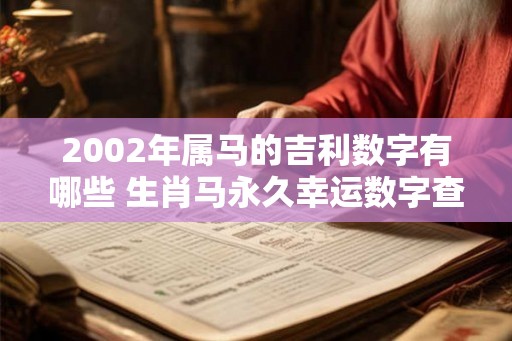 2002年属马的吉利数字有哪些 生肖马永久幸运数字查询
