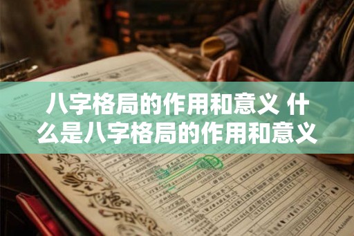 八字格局的作用和意义 什么是八字格局的作用和意义