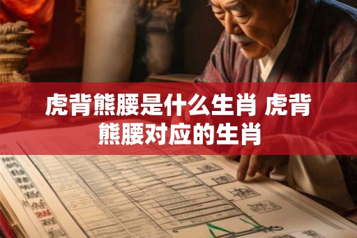 虎背熊腰是什么生肖 虎背熊腰对应的生肖 虎背熊腰是什么生肖 虎背熊腰对应的生肖