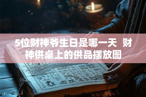 5位财神爷生日是哪一天  财神供桌上的供品摆放图