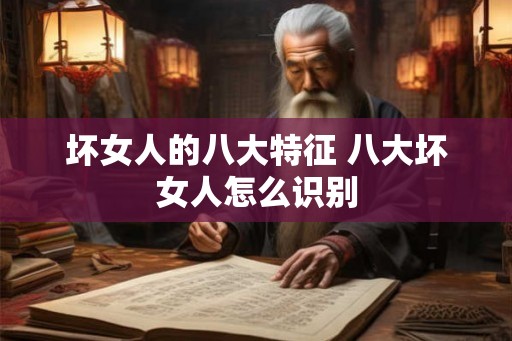 坏女人的八大特征 八大坏女人怎么识别 坏女人的八大特征 八大坏女人怎么识别