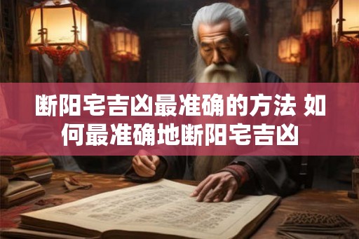 断阳宅吉凶最准确的方法 如何最准确地断阳宅吉凶