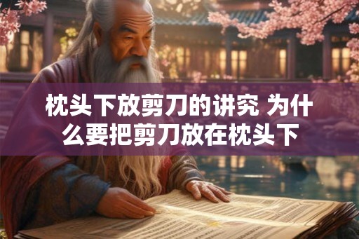 枕头下放剪刀的讲究 为什么要把剪刀放在枕头下