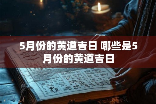 5月份的黄道吉日 哪些是5月份的黄道吉日