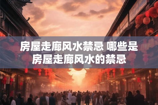 房屋走廊风水禁忌 哪些是房屋走廊风水的禁忌