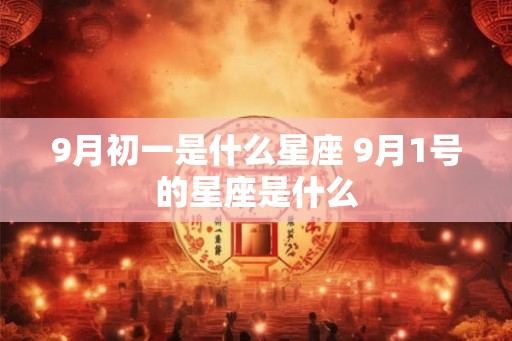 9月初一是什么星座 9月1号的星座是什么
