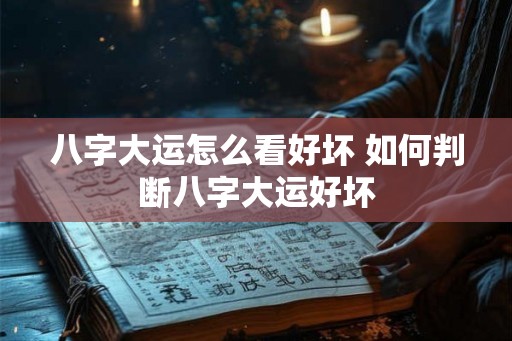 八字大运怎么看好坏 如何判断八字大运好坏