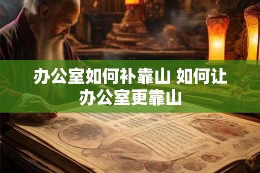 办公室如何补靠山 如何让办公室更靠山