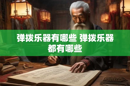 弹拨乐器有哪些 弹拨乐器都有哪些 弹拨乐器有哪些 弹拨乐器都有哪些