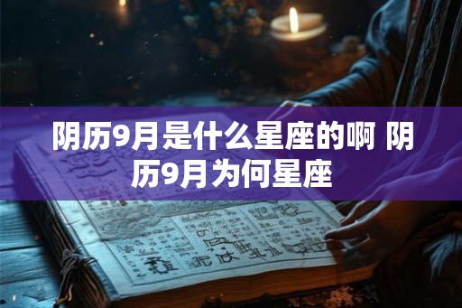 阴历9月是什么星座的啊 阴历9月为何星座