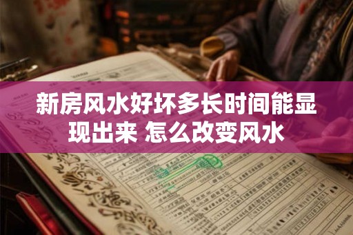 新房风水好坏多长时间能显现出来 怎么改变风水