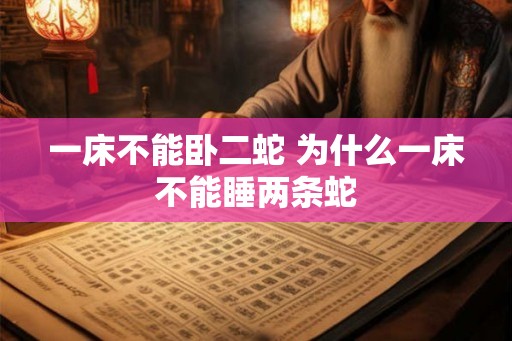 一床不能卧二蛇 为什么一床不能睡两条蛇