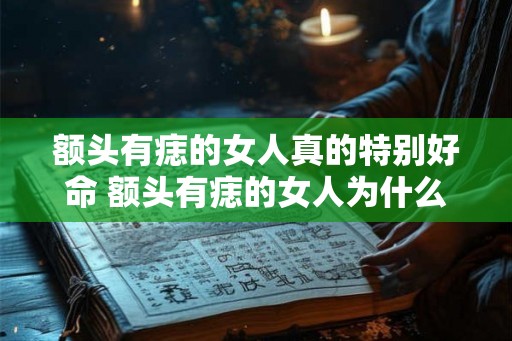 额头有痣的女人真的特别好命 额头有痣的女人为什么好命 额头有痣的女人真的特别好命 额头有痣的女人为什么好命