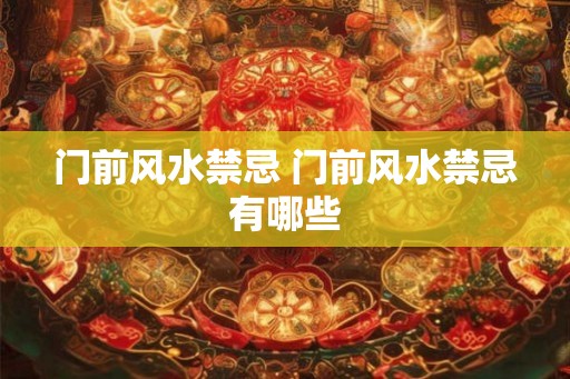 门前风水禁忌 门前风水禁忌有哪些