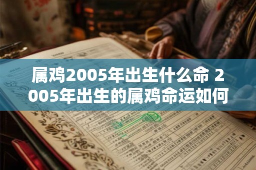 属鸡2005年出生什么命 2005年出生的属鸡命运如何