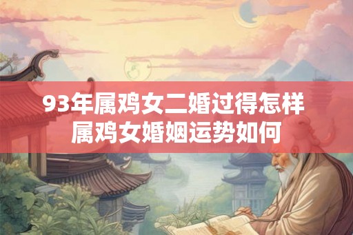 93年属鸡女二婚过得怎样 属鸡女婚姻运势如何