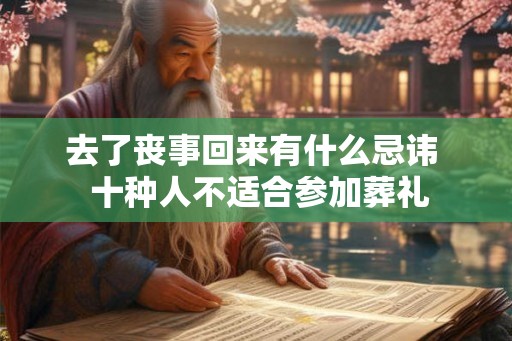 去了丧事回来有什么忌讳  十种人不适合参加葬礼