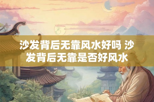 沙发背后无靠风水好吗 沙发背后无靠是否好风水