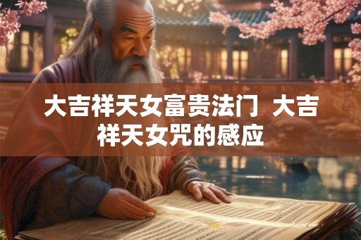 大吉祥天女富贵法门 大吉祥天女咒的感应 大吉祥天女富贵法门 大吉祥天女咒的感应