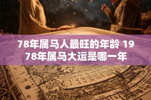 78年属马人最旺的年龄 1978年属马大运是哪一年